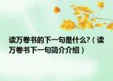 讀萬(wàn)卷書(shū)的下一句是什么?（讀萬(wàn)卷書(shū)下一句簡(jiǎn)介介紹）
