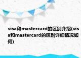 visa和mastercard的區(qū)別介紹(visa和mastercard的區(qū)別詳細(xì)情況如何)