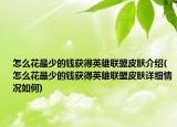 怎么花最少的錢獲得英雄聯(lián)盟皮膚介紹(怎么花最少的錢獲得英雄聯(lián)盟皮膚詳細(xì)情況如何)