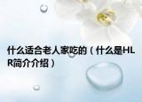 什么適合老人家吃的（什么是HLR簡介介紹）