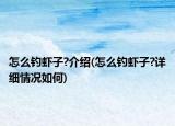 怎么釣蝦子?介紹(怎么釣蝦子?詳細(xì)情況如何)