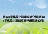 阿sue學化妝小游戲攻略介紹(阿sue學化妝小游戲攻略詳細情況如何)