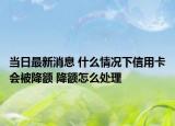 當(dāng)日最新消息 什么情況下信用卡會(huì)被降額 降額怎么處理