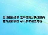 當日最新消息 芝麻信用分快速提高的方法有哪些 可以參考這些內(nèi)容
