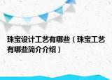 珠寶設(shè)計工藝有哪些（珠寶工藝有哪些簡介介紹）