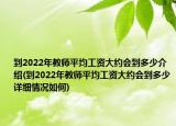 到2022年教師平均工資大約會到多少介紹(到2022年教師平均工資大約會到多少詳細(xì)情況如何)