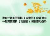 誰有樸敏英的資料(（完整的）介紹 誰有樸敏英的資料 （完整的）詳細(xì)情況如何)