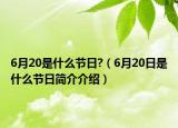 6月20是什么節(jié)日?（6月20日是什么節(jié)日簡介介紹）