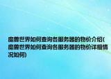 魔獸世界如何查詢各服務(wù)器的物價(jià)介紹(魔獸世界如何查詢各服務(wù)器的物價(jià)詳細(xì)情況如何)