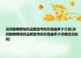 請(qǐng)問(wèn)極限噴繪機(jī)最新型號(hào)和價(jià)格是多少介紹(請(qǐng)問(wèn)極限噴繪機(jī)最新型號(hào)和價(jià)格是多少詳細(xì)情況如何)