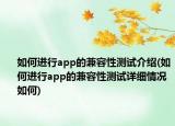 如何進(jìn)行app的兼容性測試介紹(如何進(jìn)行app的兼容性測試詳細(xì)情況如何)