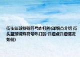 街頭籃球特殊符號咋打的(詳細點介紹 街頭籃球特殊符號咋打的 詳細點詳細情況如何)