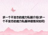 求一個不變態(tài)的魔力私服介紹(求一個不變態(tài)的魔力私服詳細(xì)情況如何)