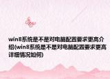 win8系統(tǒng)是不是對(duì)電腦配置要求更高介紹(win8系統(tǒng)是不是對(duì)電腦配置要求更高詳細(xì)情況如何)