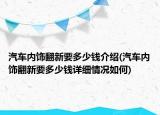 汽車內(nèi)飾翻新要多少錢介紹(汽車內(nèi)飾翻新要多少錢詳細(xì)情況如何)