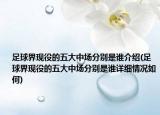 足球界現(xiàn)役的五大中場(chǎng)分別是誰(shuí)介紹(足球界現(xiàn)役的五大中場(chǎng)分別是誰(shuí)詳細(xì)情況如何)