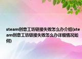 steam創(chuàng)意工坊鏈接失敗怎么辦介紹(steam創(chuàng)意工坊鏈接失敗怎么辦詳細(xì)情況如何)