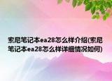 索尼筆記本ea28怎么樣介紹(索尼筆記本ea28怎么樣詳細(xì)情況如何)