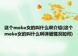 這個(gè)moko女的叫什么啊介紹(這個(gè)moko女的叫什么啊詳細(xì)情況如何)