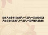 最強大腦小游戲攻略八十八至九十關(guān)介紹(最強大腦小游戲攻略八十八至九十關(guān)詳細情況如何)