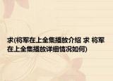求(將軍在上全集播放介紹 求 將軍在上全集播放詳細情況如何)