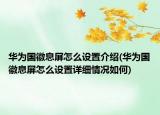 華為國徽息屏怎么設(shè)置介紹(華為國徽息屏怎么設(shè)置詳細情況如何)