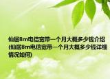 仙居8m電信寬帶一個月大概多少錢介紹(仙居8m電信寬帶一個月大概多少錢詳細情況如何)
