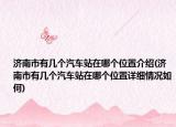濟(jì)南市有幾個(gè)汽車(chē)站在哪個(gè)位置介紹(濟(jì)南市有幾個(gè)汽車(chē)站在哪個(gè)位置詳細(xì)情況如何)