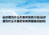 辰亦儒為什么不喜歡宋茜介紹(辰亦儒為什么不喜歡宋茜詳細情況如何)