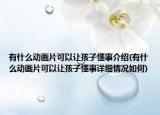 有什么動畫片可以讓孩子懂事介紹(有什么動畫片可以讓孩子懂事詳細情況如何)