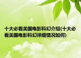 十大必看美國電影科幻介紹(十大必看美國電影科幻詳細(xì)情況如何)