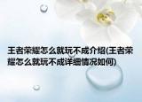 王者榮耀怎么就玩不成介紹(王者榮耀怎么就玩不成詳細情況如何)