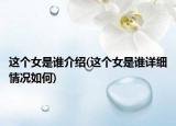 這個(gè)女是誰(shuí)介紹(這個(gè)女是誰(shuí)詳細(xì)情況如何)