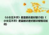 《小女花不棄》是雷劇還是好劇介紹(《小女花不棄》是雷劇還是好劇詳細情況如何)