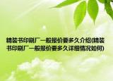 精裝書印刷廠一般報(bào)價(jià)要多久介紹(精裝書印刷廠一般報(bào)價(jià)要多久詳細(xì)情況如何)