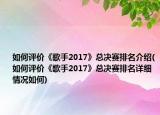 如何評(píng)價(jià)《歌手2017》總決賽排名介紹(如何評(píng)價(jià)《歌手2017》總決賽排名詳細(xì)情況如何)