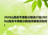 2020山西高考錄取分?jǐn)?shù)線介紹(2020山西高考錄取分?jǐn)?shù)線詳細(xì)情況如何)