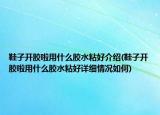鞋子開膠啦用什么膠水粘好介紹(鞋子開膠啦用什么膠水粘好詳細情況如何)