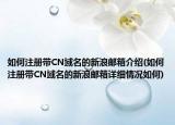 如何注冊(cè)帶CN域名的新浪郵箱介紹(如何注冊(cè)帶CN域名的新浪郵箱詳細(xì)情況如何)