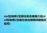 dnf召喚師2覺(jué)醒任務(wù)在哪領(lǐng)介紹(dnf召喚師2覺(jué)醒任務(wù)在哪領(lǐng)詳細(xì)情況如何)