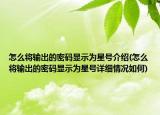 怎么將輸出的密碼顯示為星號(hào)介紹(怎么將輸出的密碼顯示為星號(hào)詳細(xì)情況如何)