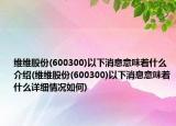 維維股份(600300)以下消息意味著什么介紹(維維股份(600300)以下消息意味著什么詳細情況如何)