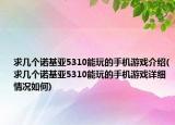 求幾個諾基亞5310能玩的手機游戲介紹(求幾個諾基亞5310能玩的手機游戲詳細(xì)情況如何)