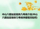 中山八路站是地鐵幾號線介紹(中山八路站是地鐵幾號線詳細(xì)情況如何)