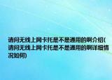請問無線上網(wǎng)卡托是不是通用的啊介紹(請問無線上網(wǎng)卡托是不是通用的啊詳細(xì)情況如何)