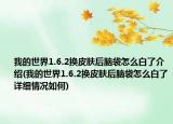 我的世界1.6.2換皮膚后腦袋怎么白了介紹(我的世界1.6.2換皮膚后腦袋怎么白了詳細情況如何)