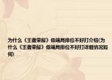 為什么《王者榮耀》低端局排位不好打介紹(為什么《王者榮耀》低端局排位不好打詳細(xì)情況如何)