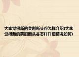 大家覺得新的美劇斷頭谷怎樣介紹(大家覺得新的美劇斷頭谷怎樣詳細(xì)情況如何)