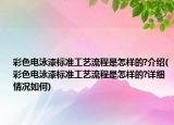 彩色電泳漆標(biāo)準(zhǔn)工藝流程是怎樣的?介紹(彩色電泳漆標(biāo)準(zhǔn)工藝流程是怎樣的?詳細(xì)情況如何)