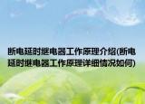 斷電延時繼電器工作原理介紹(斷電延時繼電器工作原理詳細情況如何)